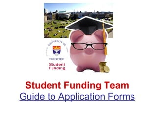 Student Funding Team
Guide to Application Forms
 