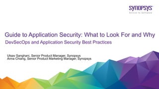 Utsav Sanghani, Senior Product Manager, Synopsys
Anna Chiang, Senior Product Marketing Manager, Synopsys
DevSecOps and Application Security Best Practices
Guide to Application Security: What to Look For and Why
 