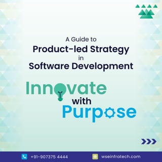 +91-907375 4444 wseinfratech.com
A Guide to
Product-led Strategy
in
Software Development
with
with
Inn vate
Inn vate
Purp se
 