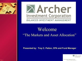 Page  CC0000.085.0205 Welcome “ The Markets and Asset Allocation” Presented by:  Troy C. Patton, CPA and Fund Manager 