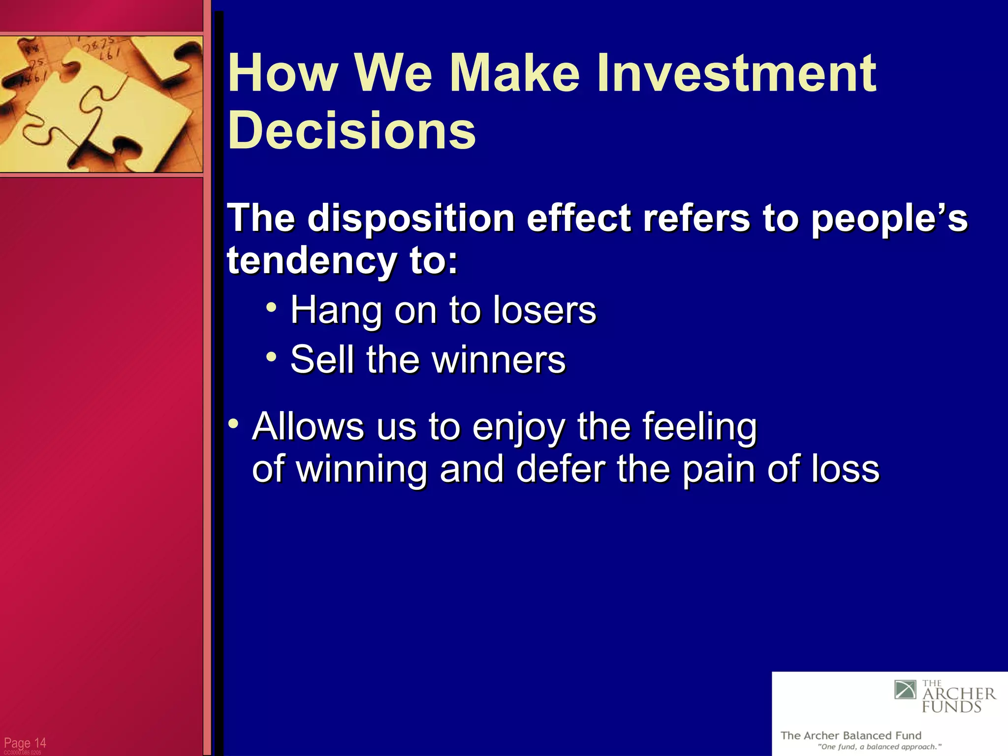 Page  CC0000.085.0205 How We Make Investment Decisions The disposition effect refers to people’s  tendency to: Hang on to losers Sell the winners Allows us to enjoy the feeling  of winning and defer the pain of loss 