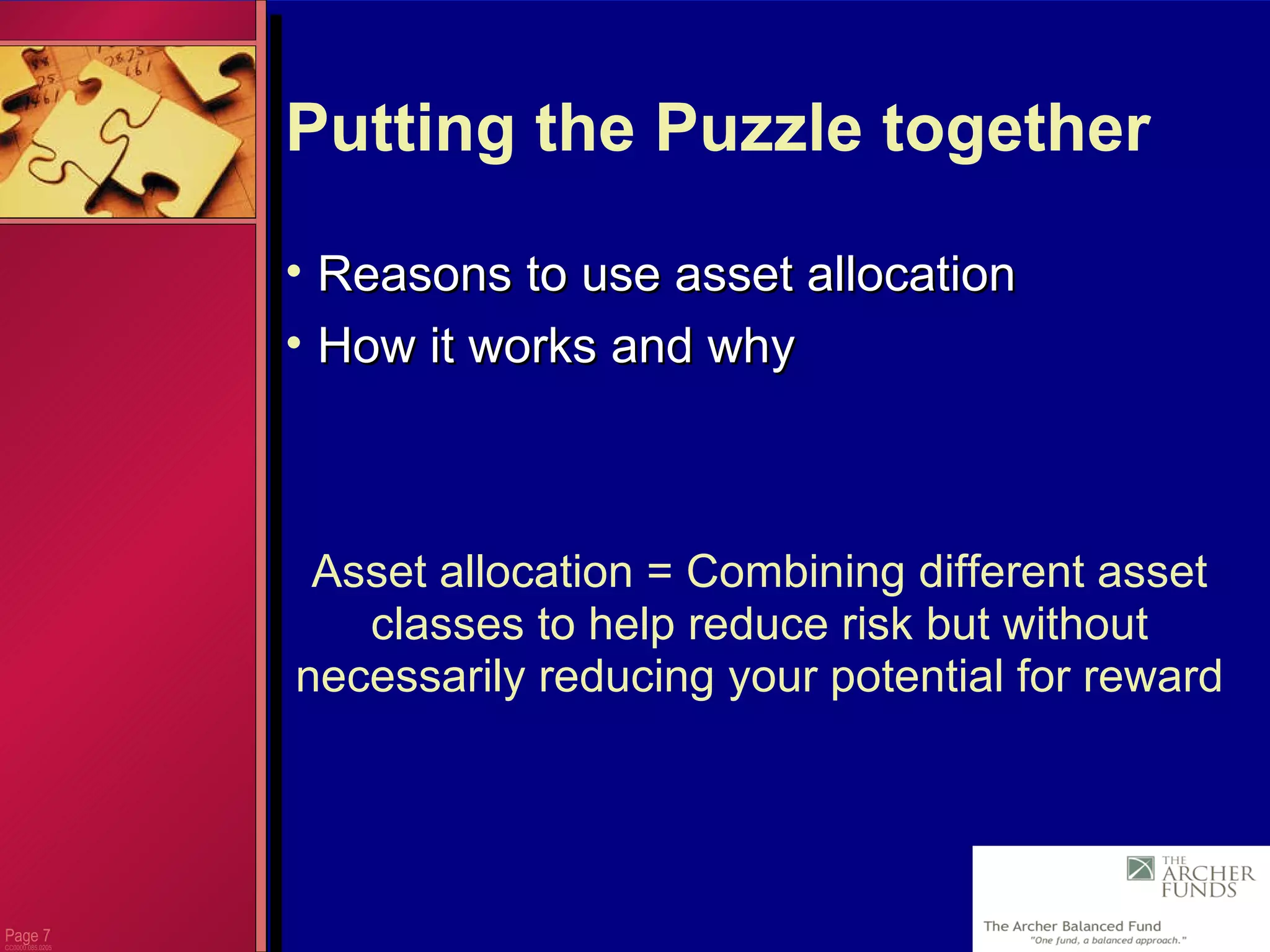 Page  CC0000.085.0205 Putting the Puzzle together Reasons to use asset allocation How it works and why Asset allocation = Combining different asset classes to help reduce risk but without necessarily reducing your potential for reward 