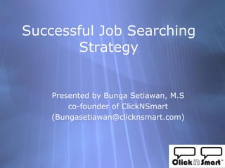 Successful Job Searching
       Strategy


    Presented by Bunga Setiawan, M.S
        co-founder of ClickNSmart
    (Bungasetiawan@clicknsmart.com)
 