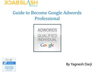 Guide to Become Google Adwords
Professional
 