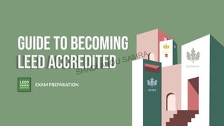 Guide to becoming
LEED accredited
EXAM PREPARATION
SILVER
PLATINUM
GOLD
SHADI ABOU SAMRA
 