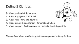 Define 5 Clarities
1. Clear goal - what do we want
2. Clear way - general approach
3. Clear rules - how and how not
4. Cle...