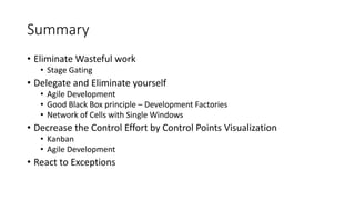 Summary
• Eliminate Wasteful work
• Stage Gating
• Delegate and Eliminate yourself
• Agile Development
• Good Black Box pr...