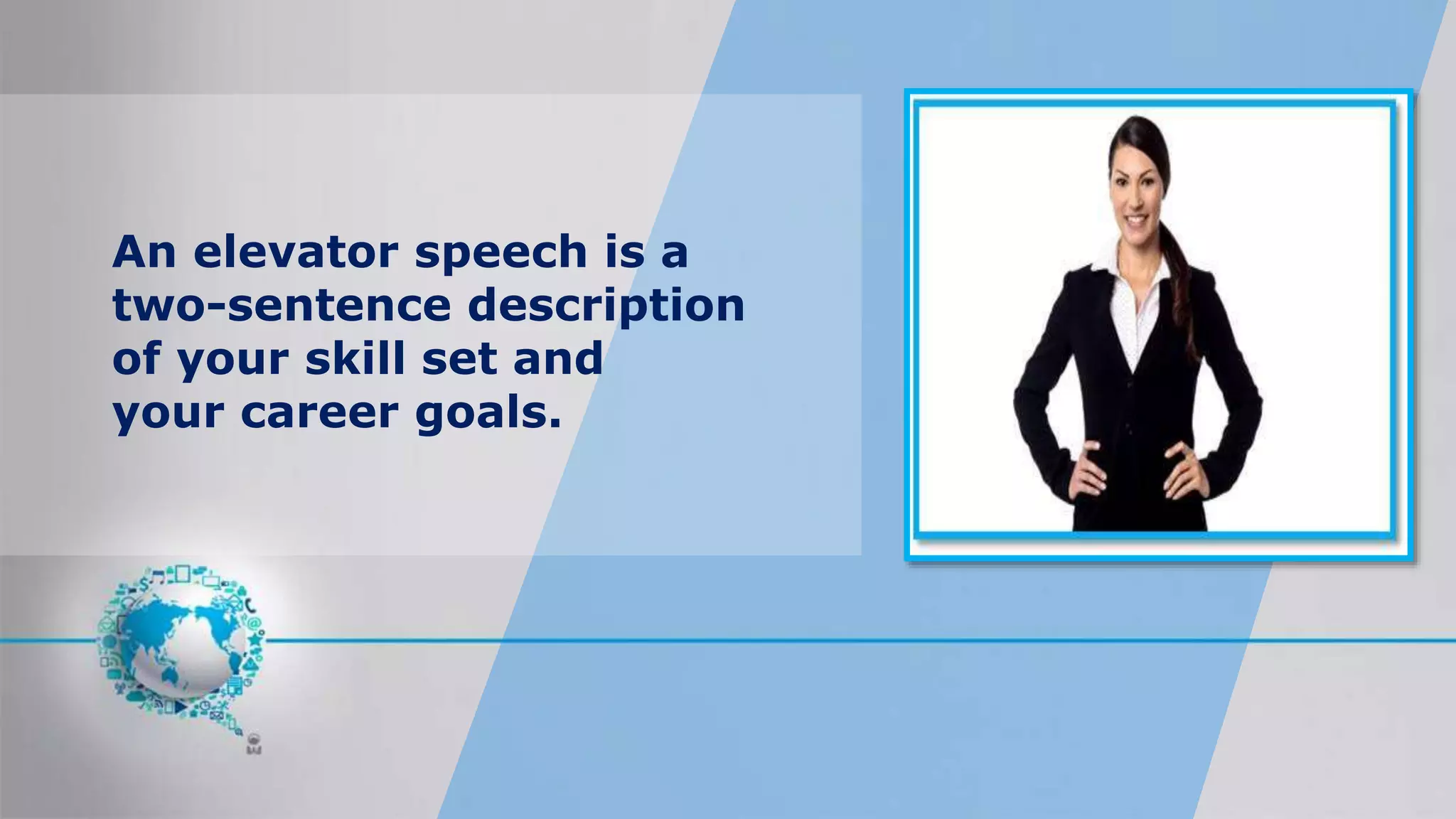 An elevator speech is a
two-sentence description
of your skill set and
your career goals.
 