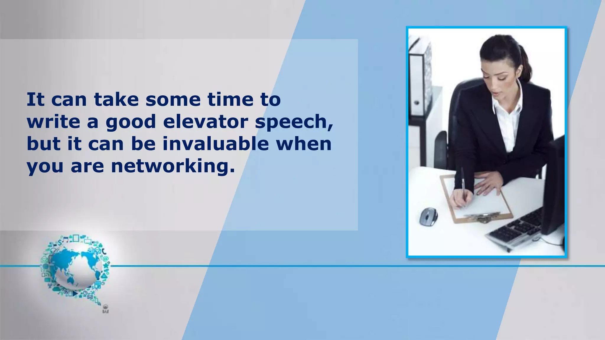 It can take some time to
write a good elevator speech,
but it can be invaluable when
you are networking.
 