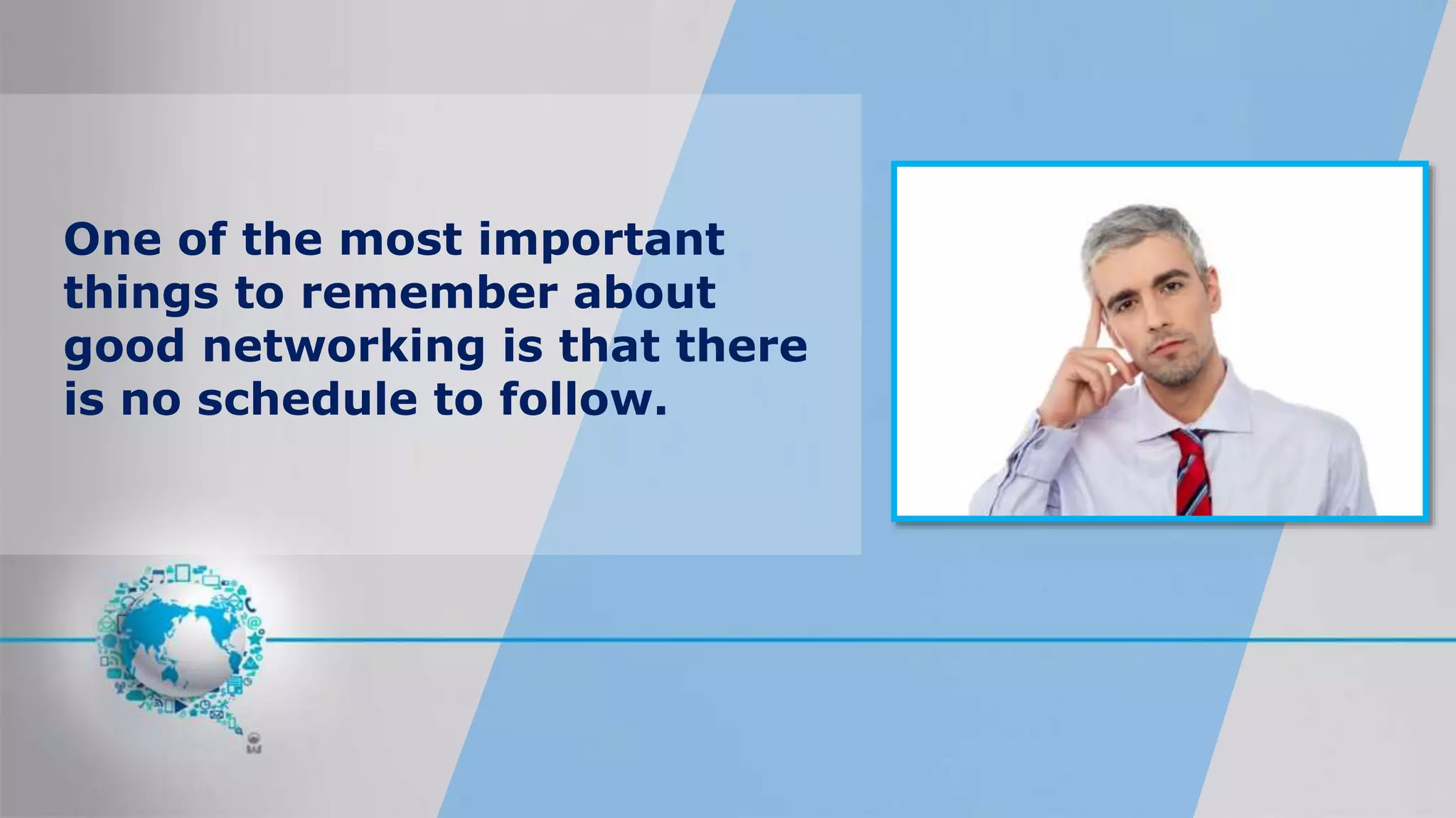 One of the most important
things to remember about
good networking is that there
is no schedule to follow.
 