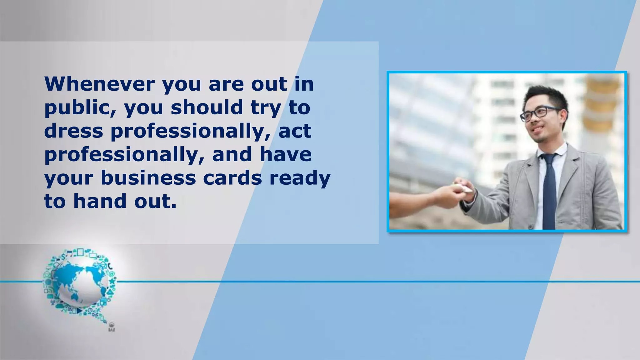 Whenever you are out in
public, you should try to
dress professionally, act
professionally, and have
your business cards ready
to hand out.
 