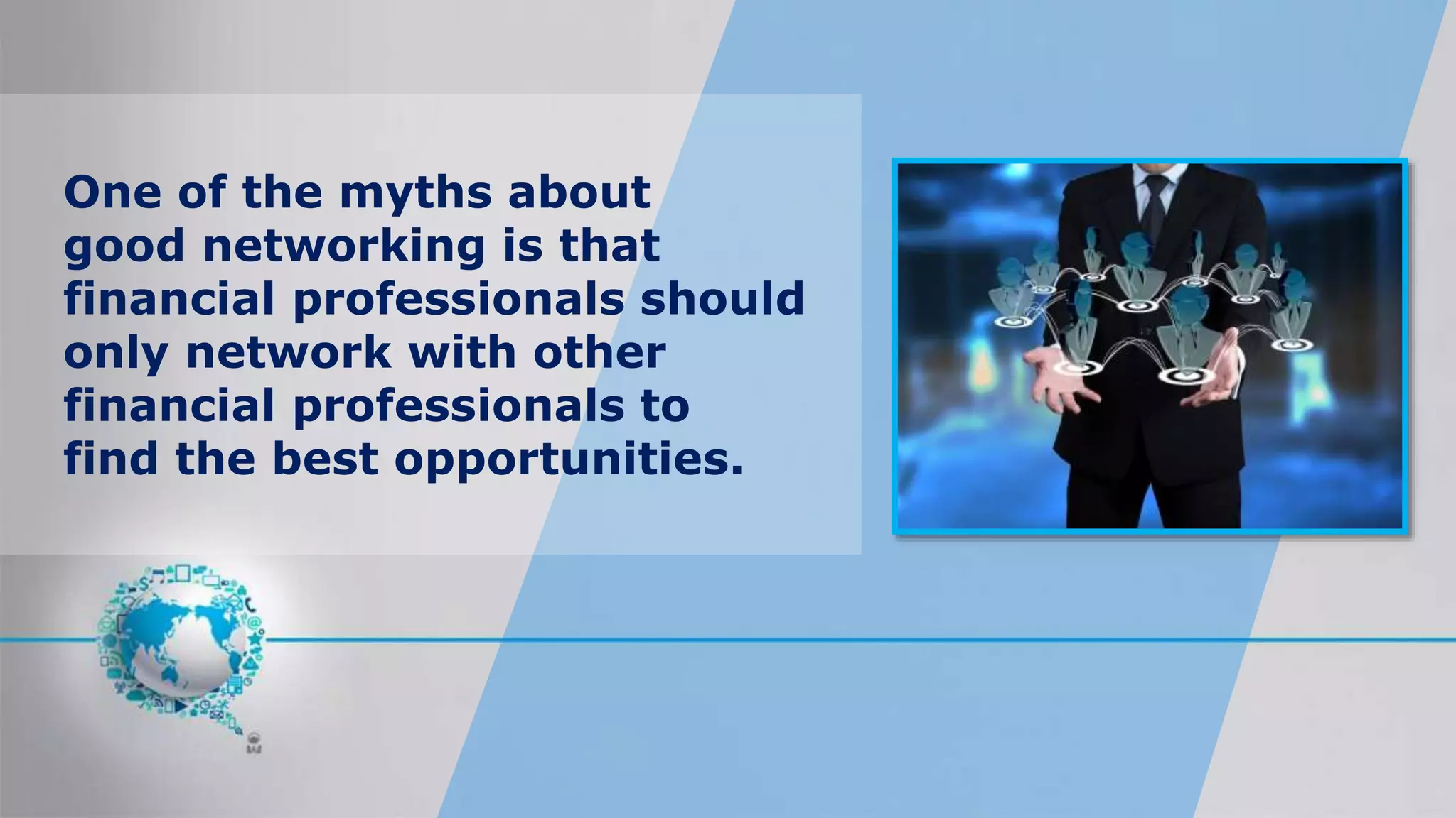 One of the myths about
good networking is that
financial professionals should
only network with other
financial professionals to
find the best opportunities.
 