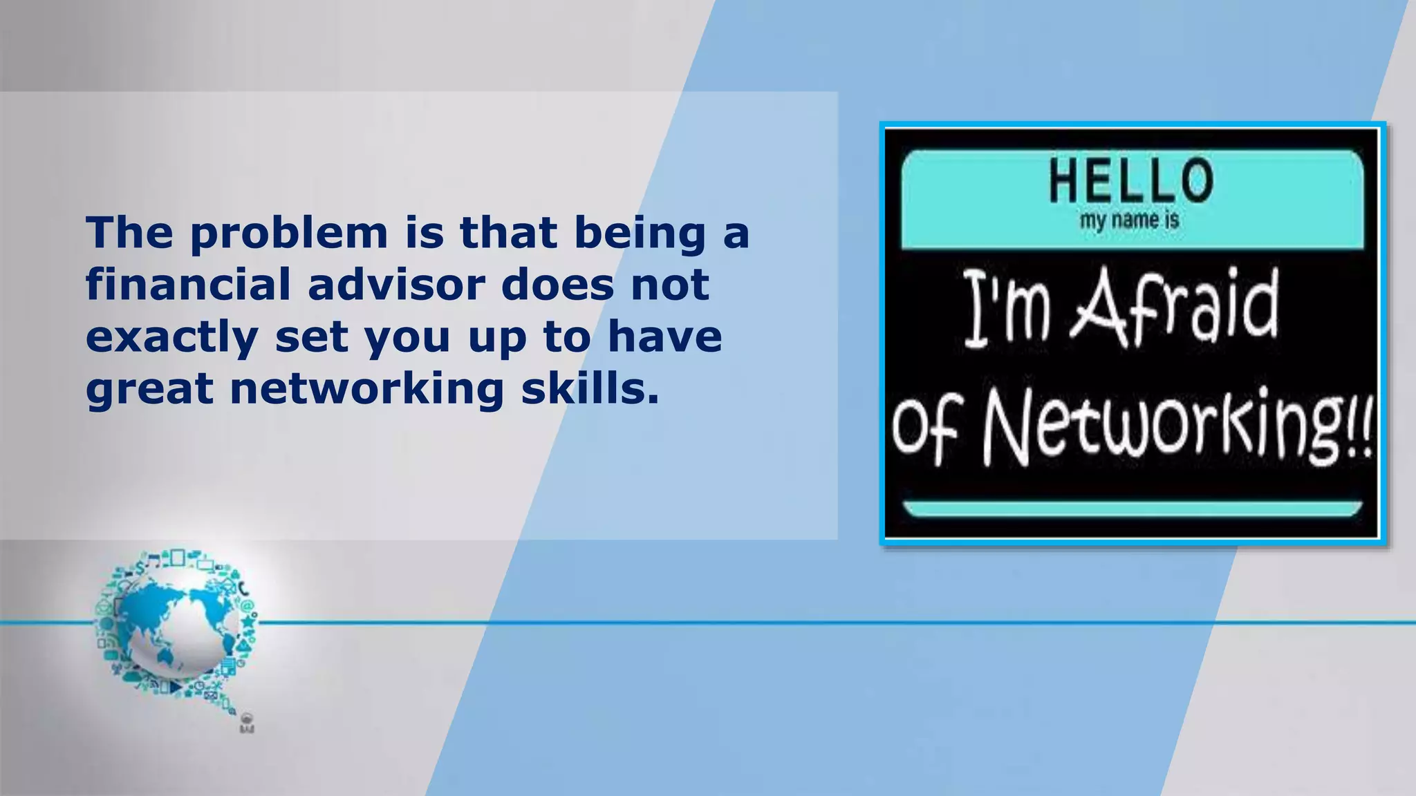 The problem is that being a
financial advisor does not
exactly set you up to have
great networking skills.
 