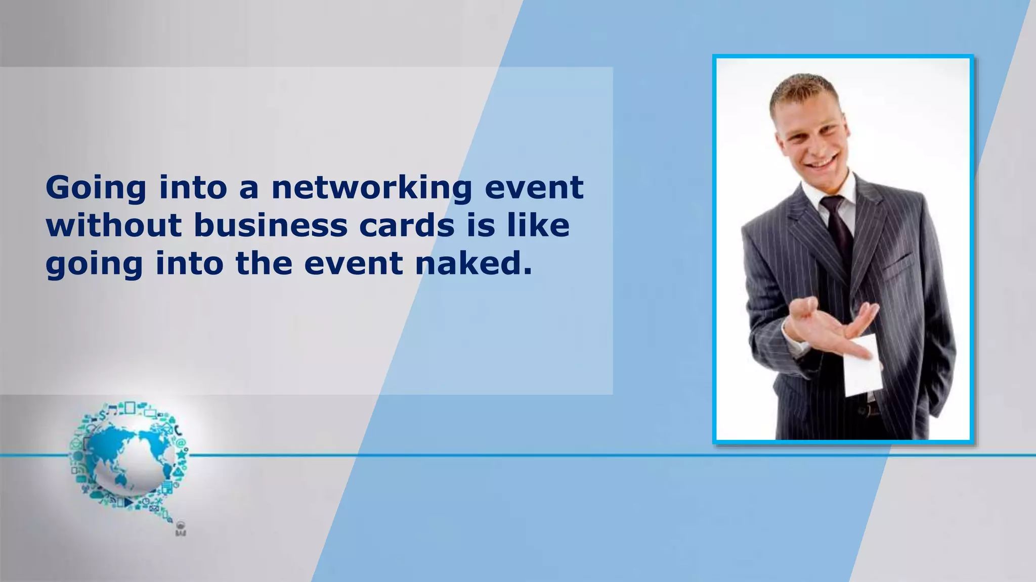 Going into a networking event
without business cards is like
going into the event naked.
 