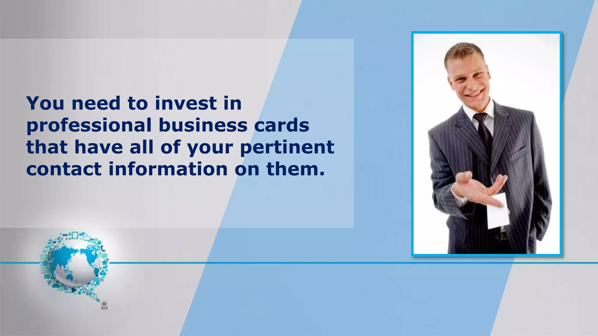 You need to invest in
professional business cards
that have all of your pertinent
contact information on them.
 