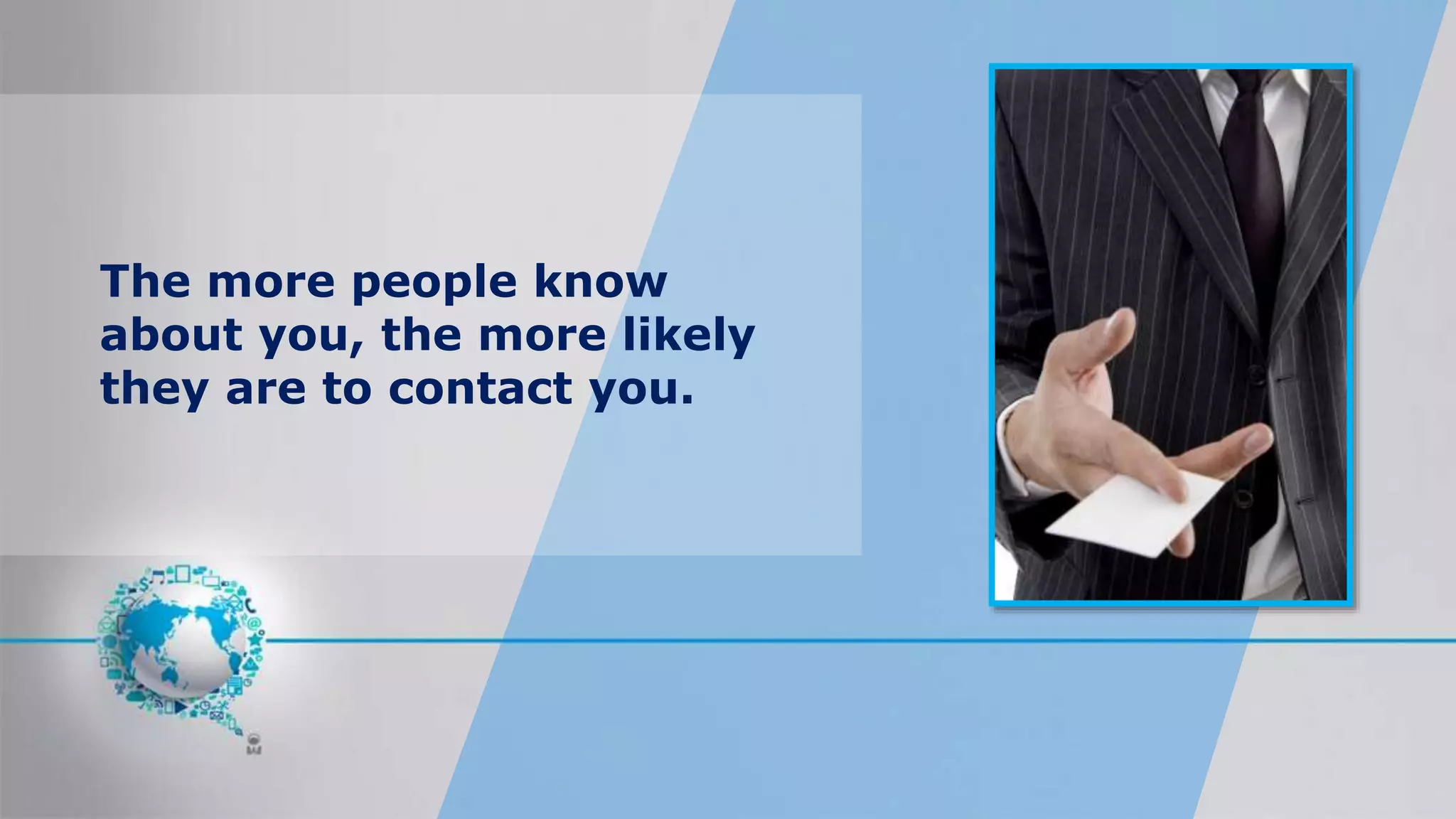 The more people know
about you, the more likely
they are to contact you.
 