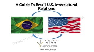 A Guide To Brazil-U.S. Intercultural
Relations
Peter Wilner, Principal
 