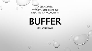 BUFFER
A VERY SIMPLE
STEP-BY- STEP GUIDE TO
CREATING AN ACCOUNT IN
(ON WINDOWS)
 