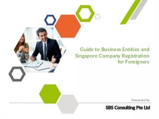 Guide to Business Entities and
Singapore Company Registration
for Foreigners
SBS Consulting Pte Ltd
Presented by
 