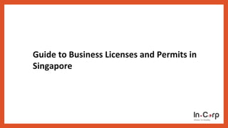 Guide to Business Licenses and Permits in
Singapore
 