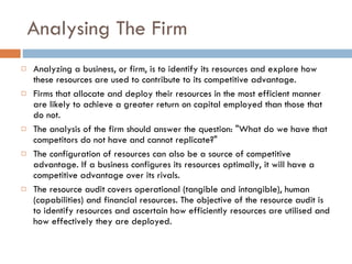 Analysing The Firm <ul><li>Analyzing a business, or firm, is to identify its resources and explore how these resources are...