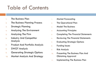 Table of Contents <ul><li>The Business Plan </li></ul><ul><li>The Business Planning Process  </li></ul><ul><li>Strategic P...