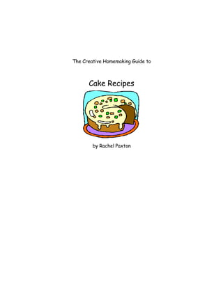 The Creative Homemaking Guide to



      Cake Recipes




        by Rachel Paxton
 