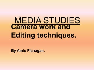 MEDIA STUDIES

Camera work and
Editing techniques.
By Amie Flanagan.

 