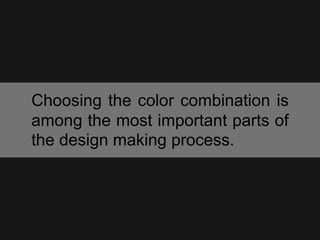 Choosing the color combination is
among the most important parts of
the design making process.
 