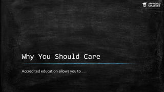 Why You Should Care
Accredited education allows you to . . .
 
