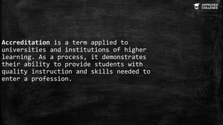 Accreditation is a term applied to
universities and institutions of higher
learning. As a process, it demonstrates
their a...