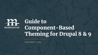 Guide to
Component-Based
Theming for Drupal 8 & 9
 