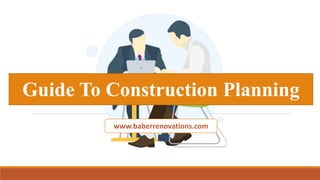 Guide To Construction Planning
www.baberrenovations.com
 