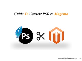 Guide To Convert PSD to Magento
hire-magento-developer.com
 