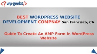 BEST WORDPRESS WEBSITE
DEVELOPMENT COMPNAY San Francisco, CA
Guide To Create An AMP Form In WordPress
Website
 