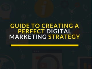 GUIDE TO CREATING A
PERFECT DIGITAL
MARKETING STRATEGY
 