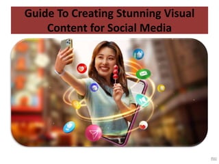 Guide To Creating Stunning Visual
Content for Social Media
 