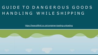 G U I D E T O D A N G E R O U S G O O D S
H A N D L I N G W H I L E S H I P P I N G
https://heavyliftintl.co.uk/container-loading-unloading
 