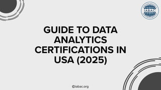 iabac.org
GUIDE TO DATA
ANALYTICS
CERTIFICATIONS IN
USA (2025)