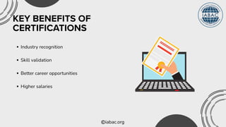 iabac.org
KEY BENEFITS OF
CERTIFICATIONS
Industry recognition
Skill validation
Better career opportunities
Higher salaries