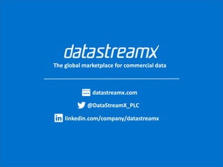 The global marketplace for commercial data
datastreamx.com
linkedin.com/company/datastreamx
@DataStreamX_PLC
 