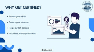 iabac.org
Proves your skills
Boosts your resume
Helps switch careers
Increases job opportunities
WHY GET CERTIFIED?
 