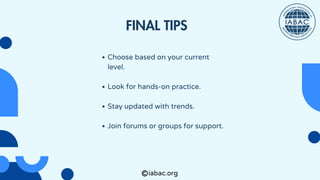Choose based on your current
level.
Look for hands-on practice.
Stay updated with trends.
Join forums or groups for support.
FINAL TIPS
iabac.org
 