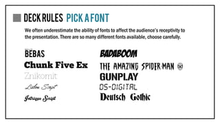 We often underestimate the ability of fonts to affect the audience’s receptivity to
the presentation. There are so many different fonts available, choose carefully.
 