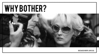 BECAUSE MERYL SAYS SO.
 