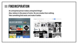 An uninspired person makes uninspired things!
Also, believe in the power of remix. No one creates from nothing.
Take something that exists and make it better.
noteandpoint.com www.google.com
 