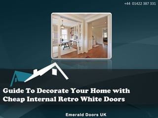 Guide To Decorate Your Home with
Cheap Internal Retro White Doors
Emerald Doors UK
+44 01422 387 331
 