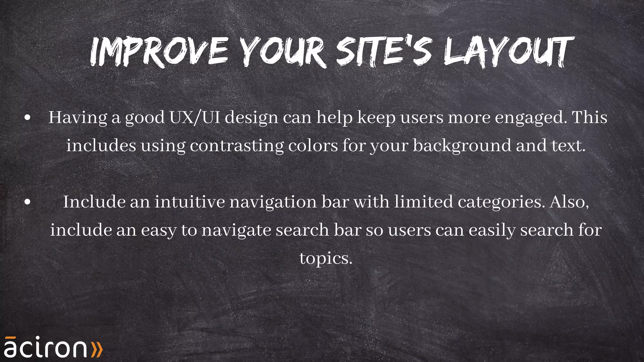 Improve your site's layout
Having a good UX/UI design can help keep users more engaged. This
includes using contrasting colors for your background and text.
Include an intuitive navigation bar with limited categories. Also,
include an easy to navigate search bar so users can easily search for
topics.