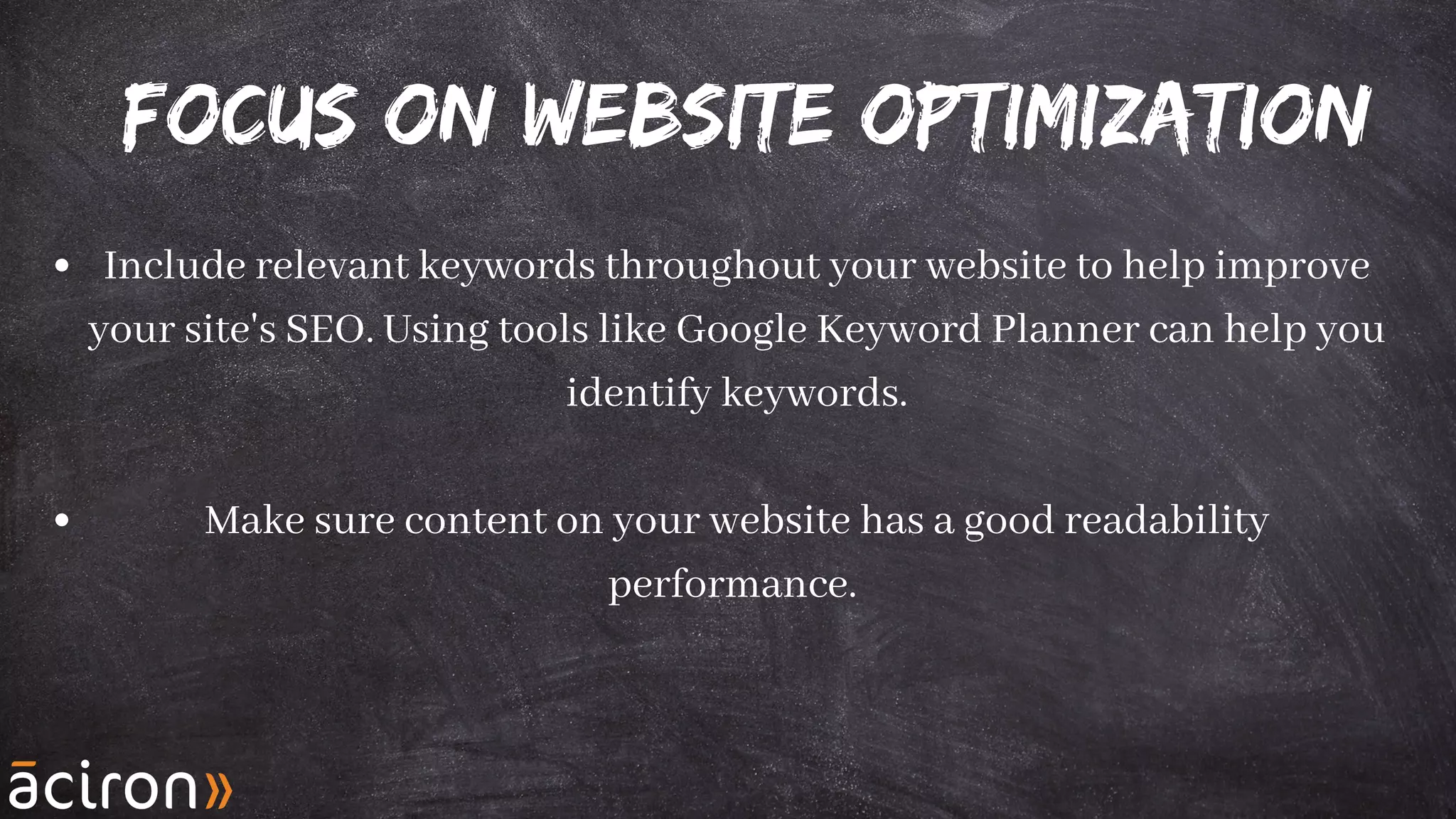 Focus on Website Optimization
Include relevant keywords throughout your website to help improve
your site's SEO. Using tools like Google Keyword Planner can help you
identify keywords.
Make sure content on your website has a good readability
performance.
