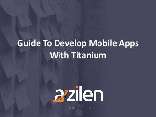 Guide To Develop Mobile Apps
With Titanium
 